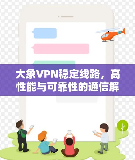 大象VPN稳定线路，高性能与可靠性的通信解决方案