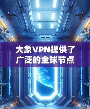 大象VPN提供了广泛的全球节点覆盖，以满足用户的多样化需求。以下是大象VPN的主要特点及其全球节点的分布情况