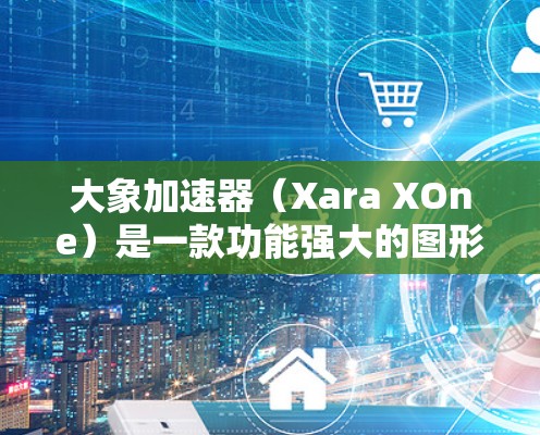 大象加速器（Xara XOne）是一款功能强大的图形处理软件，主要用于批量处理和创建复杂的图形项目。要下载大象加速器，您可以按照以下步骤操作
