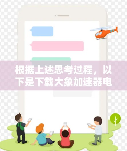根据上述思考过程，以下是下载大象加速器电脑客户端的分步指南