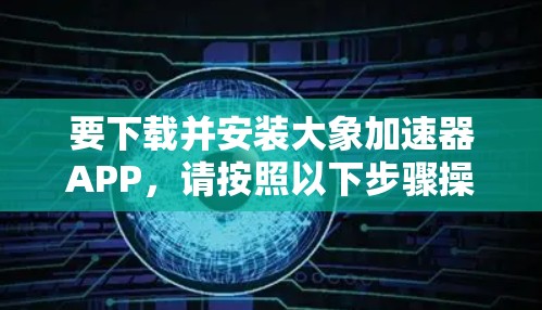 要下载并安装大象加速器APP，请按照以下步骤操作