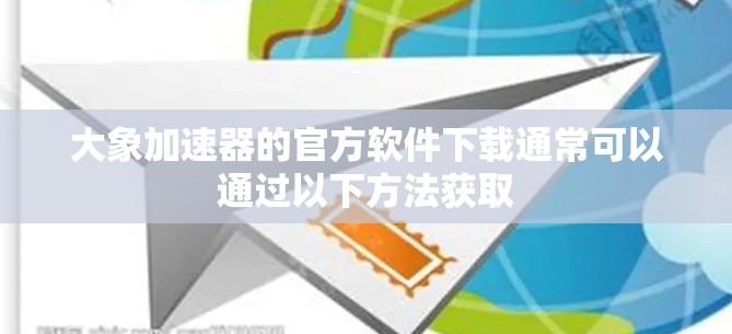 大象加速器的官方软件下载通常可以通过以下方法获取