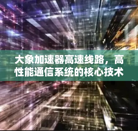 大象加速器高速线路，高性能通信系统的核心技术