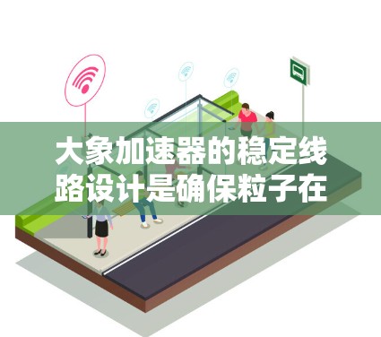 大象加速器的稳定线路设计是确保粒子在加速过程中沿预定轨迹稳定运动的关键。以下是对这一设计的详细分析