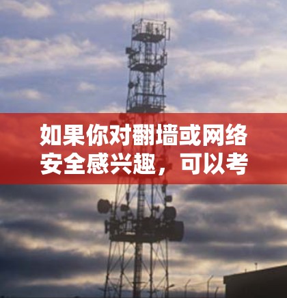 如果你对翻墙或网络安全感兴趣，可以考虑以下几点