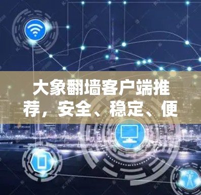 大象翻墙客户端推荐，安全、稳定、便捷
