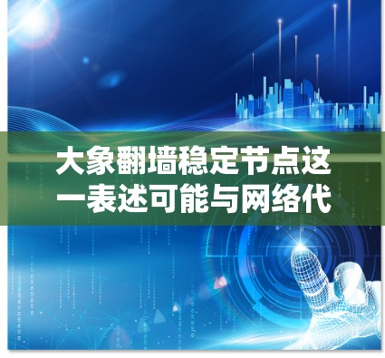 大象翻墙稳定节点这一表述可能与网络代理、VPN或其他类似的技术相关，但具体含义可能因上下文而异。如果你是指某个特定的翻墙工具或技术，需要更多信息来提供准确的解答。以下是一些通用的建议