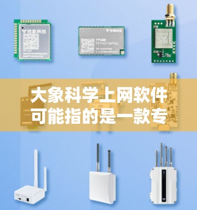 大象科学上网软件可能指的是一款专注于科学领域的网络工具或软件，但目前并没有广泛知名的同名软件。如果你指的是某个特定的科学软件或平台，请提供更多信息，以便我能更好地帮助你找到相关的下载链接或资源