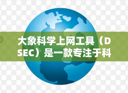 大象科学上网工具（DSEC）是一款专注于科学研究和数据分析的工具，它可以帮助用户进行数据处理、分析和可视化。为了下载这个工具，你可以按照以下步骤操作