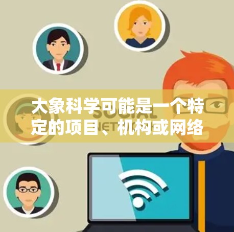 大象科学可能是一个特定的项目、机构或网络服务名称。如果你是在询问如何进行大象科学上网线路测试，以下是一些可能的步骤和建议
