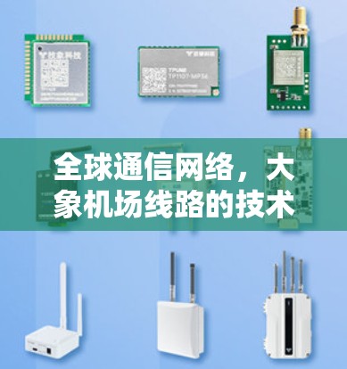全球通信网络，大象机场线路的技术挑战与解决方案