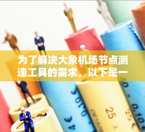 为了解决大象机场节点测速工具的需求，以下是一个有条理的解决方案