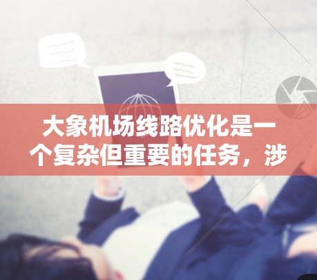 大象机场线路优化是一个复杂但重要的任务，涉及到交通流量、安全、效率和可持续发展等多个方面。以下是一些优化线路的关键点和建议，供参考