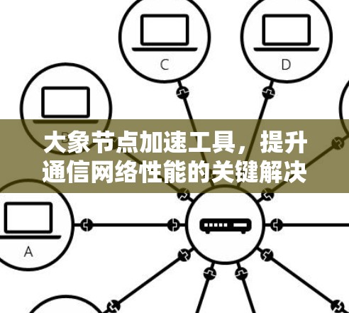 大象节点加速工具，提升通信网络性能的关键解决方案