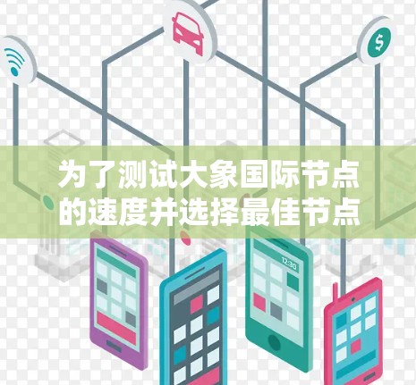 为了测试大象国际节点的速度并选择最佳节点，您可以按照以下步骤操作
