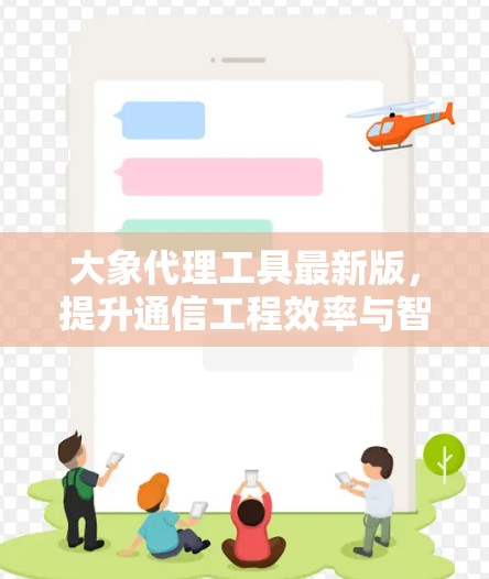 大象代理工具最新版，提升通信工程效率与智能化水平