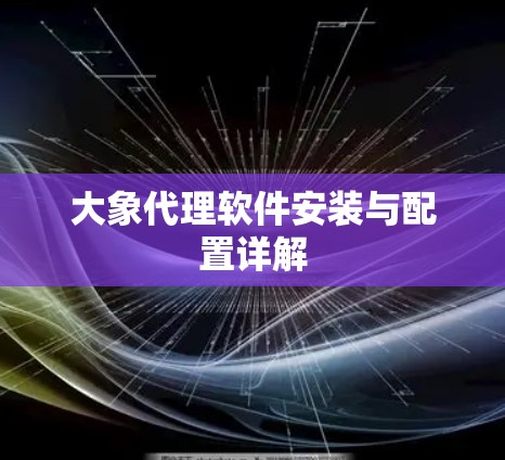 大象代理软件安装与配置详解
