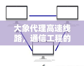 大象代理高速线路，通信工程的创新解决方案