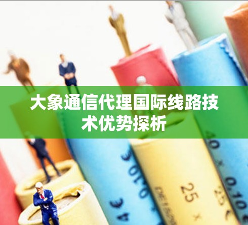 大象通信代理国际线路技术优势探析