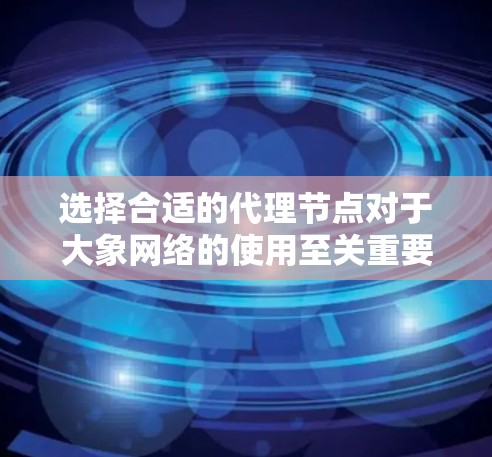 选择合适的代理节点对于大象网络的使用至关重要。以下是分步指南，帮助您找到和评估最佳代理节点