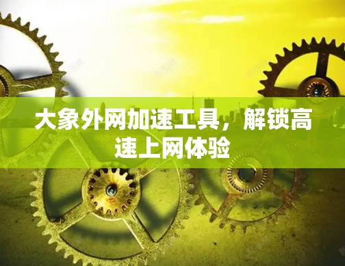 大象外网加速工具，解锁高速上网体验