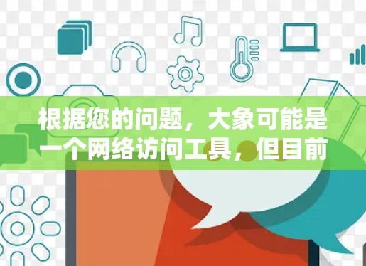 根据您的问题，大象可能是一个网络访问工具，但目前没有确切的信息表明大象是什么具体的软件或工具。以下是一些可能的建议和步骤，帮助您找到或了解大象外网访问工具