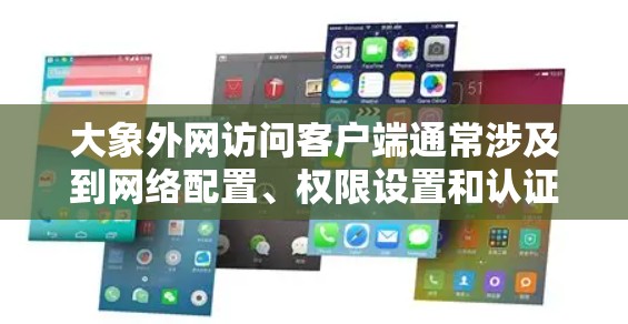 大象外网访问客户端通常涉及到网络配置、权限设置和认证等多个方面。以下是一些可能需要注意的步骤和注意事项