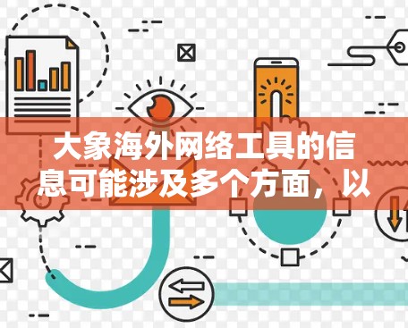大象海外网络工具的信息可能涉及多个方面，以下是对这一主题的详细分析和总结