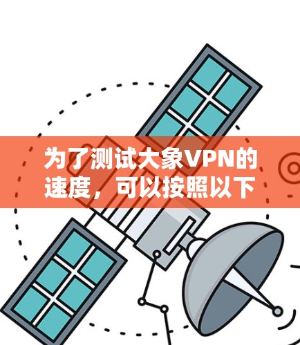 为了测试大象VPN的速度，可以按照以下步骤进行
