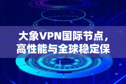 大象VPN国际节点，高性能与全球稳定保障
