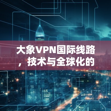 大象VPN国际线路，技术与全球化的无缝连接