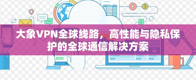 大象VPN全球线路，高性能与隐私保护的全球通信解决方案