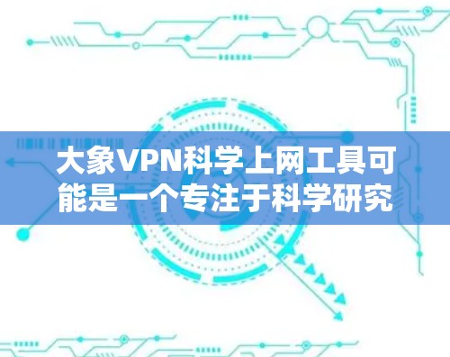 大象VPN科学上网工具可能是一个专注于科学研究和学术访问的VPN服务，它为用户提供了安全、可靠地访问网络资源的能力。以下是一些可能与大象VPN相关的信息和建议