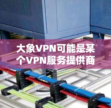 大象VPN可能是某个VPN服务提供商的名称，但具体细节可能会因地区或提供商而有所不同。如果你正在寻找推荐的VPN服务，以下是一些常见的高质量VPN服务供你参考