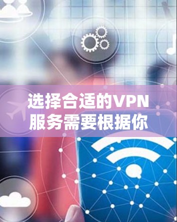 选择合适的VPN服务需要根据你的具体需求来决定。大象VPN作为一家提供VPN服务的公司，可能有多个套餐或服务选项。以下是一些关键因素可以帮助你选择最适合你的VPN