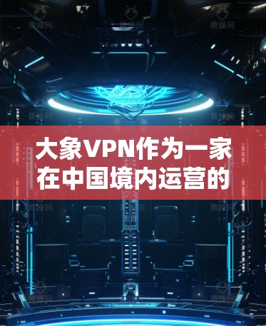 大象VPN作为一家在中国境内运营的VPN服务提供商，吸引了大量用户的关注。以下是对大象VPN的综合评价