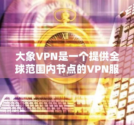 大象VPN是一个提供全球范围内节点的VPN服务，用户可以根据自己的需求选择合适的节点。以下是一些推荐的全球节点及相关建议