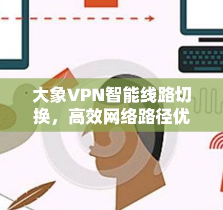 大象VPN智能线路切换，高效网络路径优化技术解析