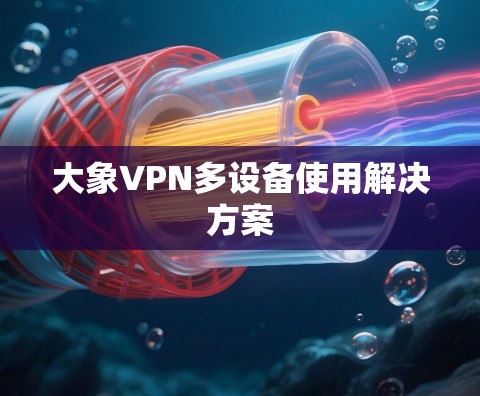 大象VPN多设备使用解决方案