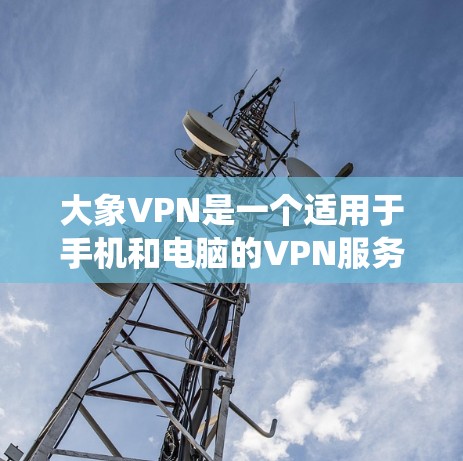大象VPN是一个适用于手机和电脑的VPN服务，旨在帮助用户绕过地理限制，访问国外网站。以下是使用大象VPN的详细指南