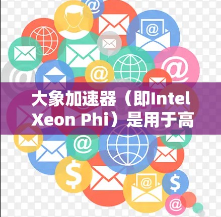 大象加速器（即Intel Xeon Phi）是用于高性能计算的加速器，常用于数据分析、科学计算、人工智能和机器学习等领域。根据你的需求和预算，以下是几个常见的选择