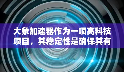 大象加速器作为一项高科技项目，其稳定性是确保其有效运行的关键因素。以下是对大象加速器稳定性的详细分析