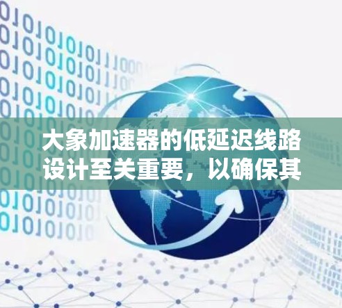 大象加速器的低延迟线路设计至关重要，以确保其高效运行和稳定性。以下是实现这一设计的关键步骤和考虑因素