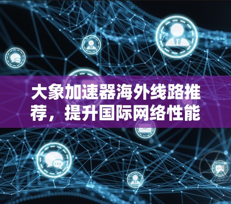 大象加速器海外线路推荐，提升国际网络性能