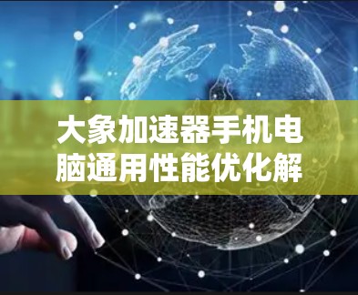 大象加速器手机电脑通用性能优化解决方案