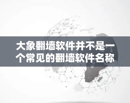 大象翻墙软件并不是一个常见的翻墙软件名称，可能是用户误听或打字错误。如果您需要翻墙软件，建议使用一些合法的工具，如VPN服务，但请确保其来源是可靠且合法的。以下是一些建议