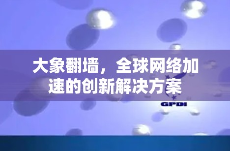 大象翻墙，全球网络加速的创新解决方案