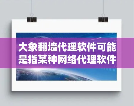 大象翻墙代理软件可能是指某种网络代理软件，用于绕过网络访问限制。然而，具体的功能、使用方法和合法性取决于软件的具体用途和用户的需求
