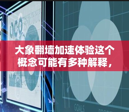 大象翻墙加速体验这个概念可能有多种解释，具体取决于上下文。以下是一些可能的解释和相关信息