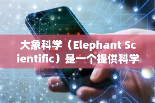 大象科学（Elephant Scientific）是一个提供科学资源和研究工具的平台，包括论文、文章、数据和其他科学资源。为了帮助您访问大象科学的稳定节点，以下是一些推荐的节点和方法